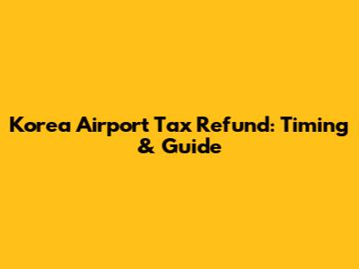 Korea Airport Tax Refund: Timing & Guide