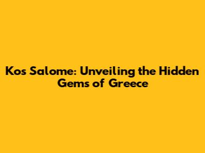 Kos Salome: Unveiling the Hidden Gems of Greece