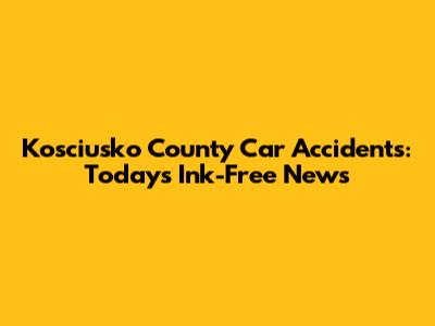 Kosciusko County Car Accidents: Today's Ink-Free News