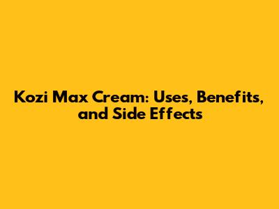 Kozi Max Cream: Uses, Benefits, and Side Effects
