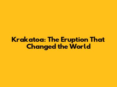 Krakatoa: The Eruption That Changed the World