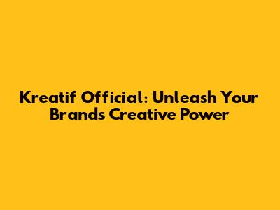 Kreatif Official: Unleash Your Brand's Creative Power