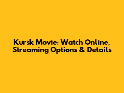 Kursk Movie: Watch Online, Streaming Options & Details