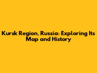 Kursk Region, Russia: Exploring Its Map and History