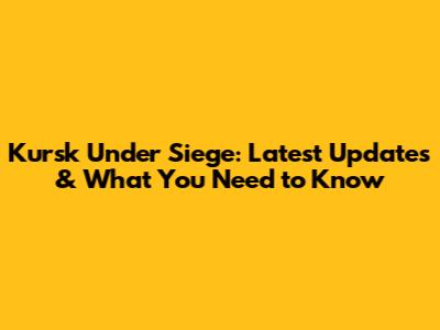 Kursk Under Siege: Latest Updates & What You Need to Know