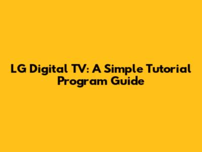 LG Digital TV: A Simple Tutorial Program Guide