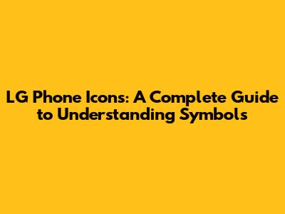 LG Phone Icons: A Complete Guide to Understanding Symbols