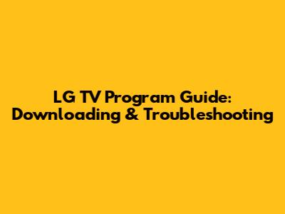 LG TV Program Guide: Downloading & Troubleshooting