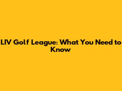 LIV Golf League: What You Need to Know
