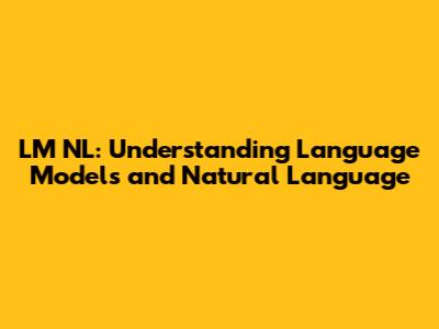 LM NL: Understanding Language Models and Natural Language