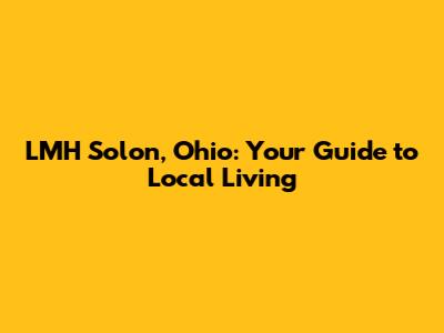 LMH Solon, Ohio: Your Guide to Local Living
