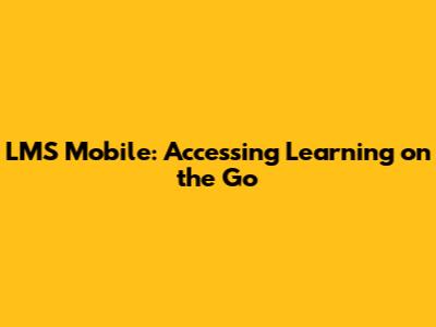 LMS Mobile: Accessing Learning on the Go