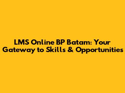 LMS Online BP Batam: Your Gateway to Skills & Opportunities