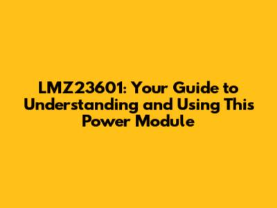 LMZ23601: Your Guide to Understanding and Using This Power Module