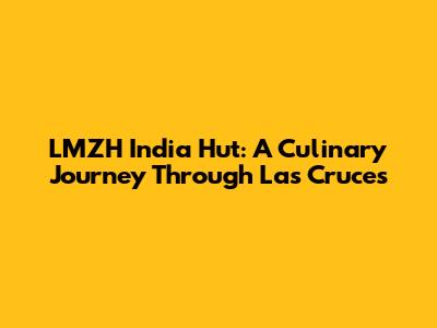 LMZH India Hut: A Culinary Journey Through Las Cruces