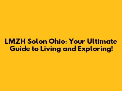 LMZH Solon Ohio: Your Ultimate Guide to Living and Exploring!