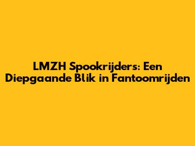 LMZH Spookrijders: Een Diepgaande Blik in Fantoomrijden