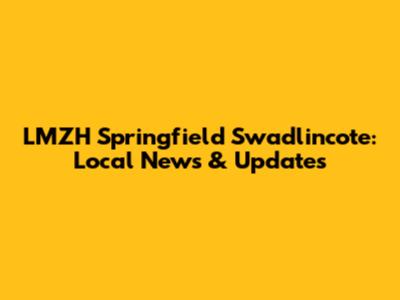 LMZH Springfield Swadlincote: Local News & Updates