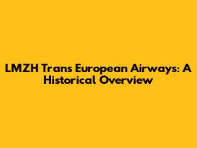 LMZH Trans European Airways: A Historical Overview