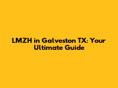 LMZH in Galveston TX: Your Ultimate Guide