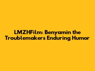 LMZHFilm: Benyamin the Troublemaker's Enduring Humor