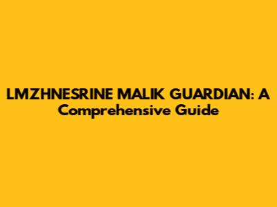 LMZHNESRINE MALIK GUARDIAN: A Comprehensive Guide