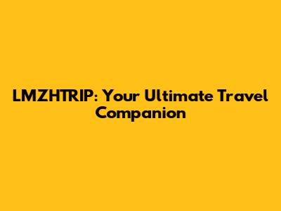LMZHTRIP: Your Ultimate Travel Companion