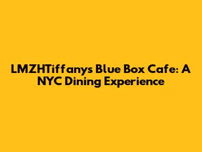 LMZHTiffany's Blue Box Cafe: A NYC Dining Experience