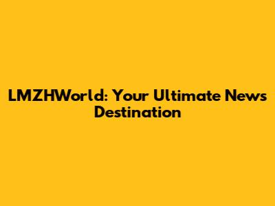 LMZHWorld: Your Ultimate News Destination