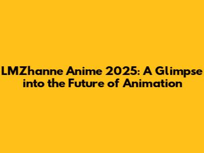 LMZhanne Anime 2025: A Glimpse into the Future of Animation