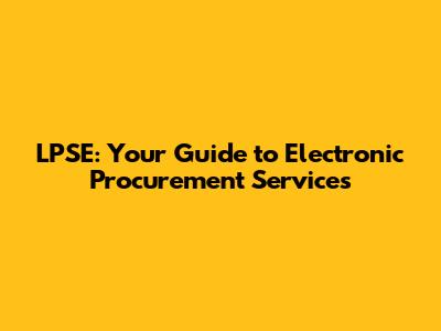 LPSE: Your Guide to Electronic Procurement Services