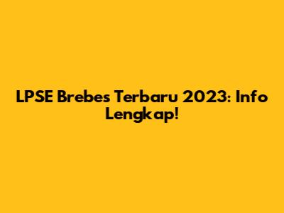 LPSE Brebes Terbaru 2023: Info Lengkap!