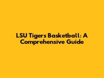 LSU Tigers Basketball: A Comprehensive Guide