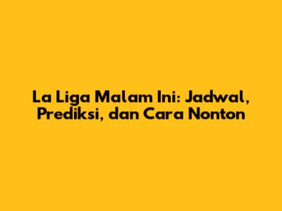 La Liga Malam Ini: Jadwal, Prediksi, dan Cara Nonton