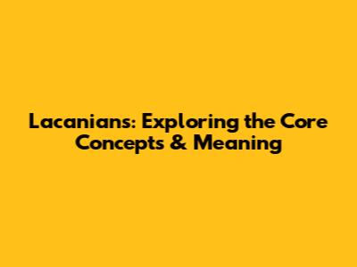 Lacanians: Exploring the Core Concepts & Meaning