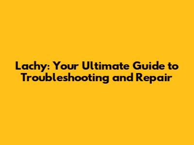 Lachy: Your Ultimate Guide to Troubleshooting and Repair