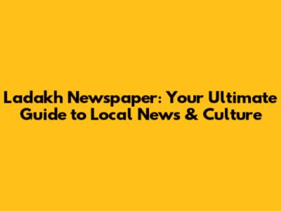 Ladakh Newspaper: Your Ultimate Guide to Local News & Culture