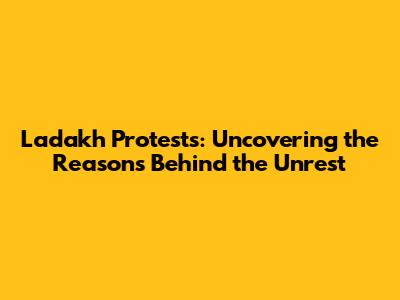 Ladakh Protests: Uncovering the Reasons Behind the Unrest