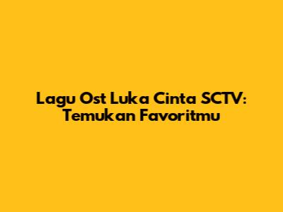 Lagu Ost Luka Cinta SCTV: Temukan Favoritmu