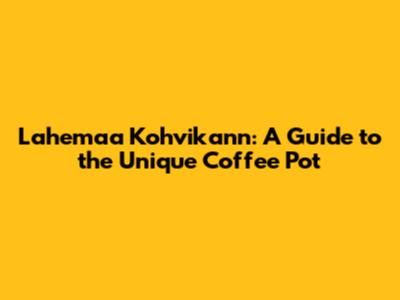 Lahemaa Kohvikann: A Guide to the Unique Coffee Pot