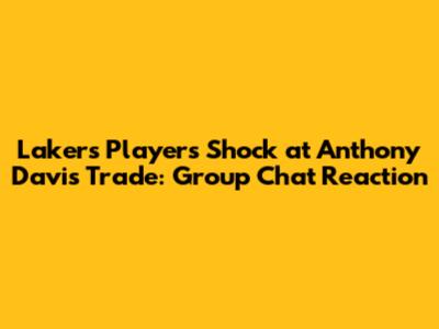 Lakers Players' Shock at Anthony Davis Trade: Group Chat Reaction