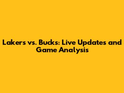 Lakers vs. Bucks: Live Updates and Game Analysis