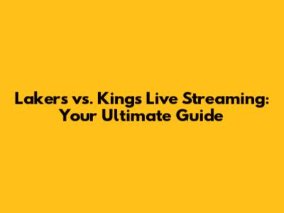 Lakers vs. Kings Live Streaming: Your Ultimate Guide