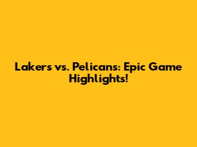 Lakers vs. Pelicans: Epic Game Highlights!
