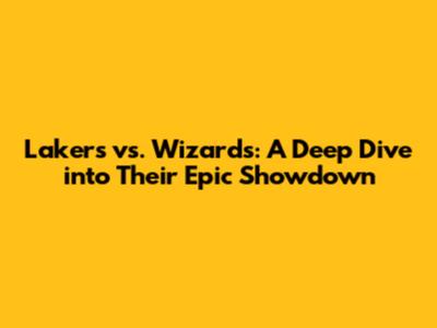 Lakers vs. Wizards: A Deep Dive into Their Epic Showdown