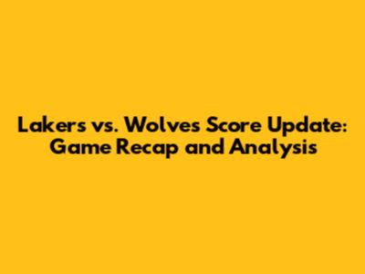 Lakers vs. Wolves Score Update: Game Recap and Analysis