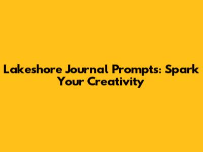 Lakeshore Journal Prompts: Spark Your Creativity