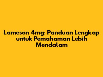 Lameson 4mg: Panduan Lengkap untuk Pemahaman Lebih Mendalam