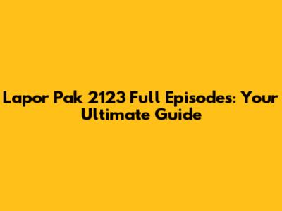 Lapor Pak 2123 Full Episodes: Your Ultimate Guide