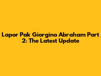 Lapor Pak Giorgino Abraham Part 2: The Latest Update